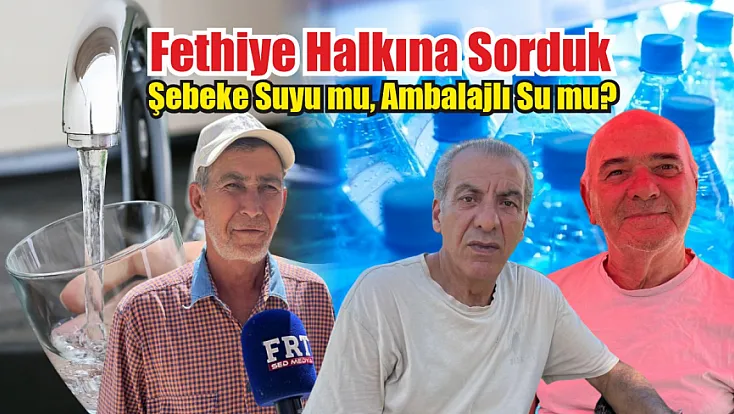 Fethiye Halkına Sorduk: Şebeke Suyu mu, Ambalajlı Su mu?