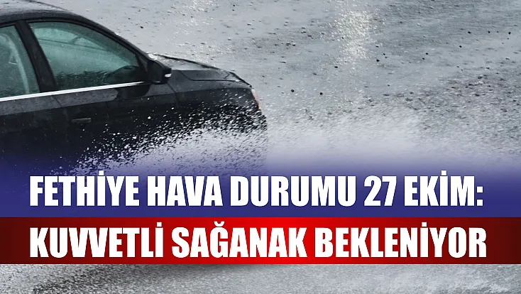 Fethiye hava durumu 27 Ekim: Kuvvetli sağanak bekleniyor