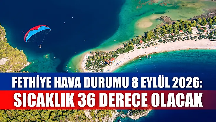 Fethiye hava durumu 8 Eylül 2026: Sıcaklık 36 derece olacak
