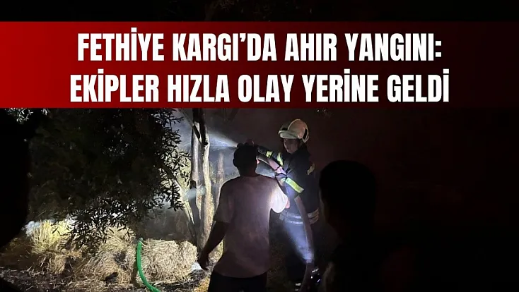 Fethiye Kargı’da ahır yangını: Ekipler hızla olay yerine geldi