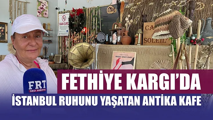 Fethiye Kargı'da İstanbul Ruhunu Yaşatan Antika Kafe