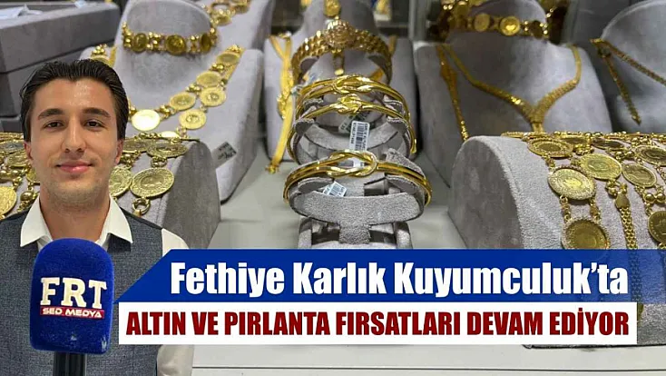 Fethiye Karlık Kuyumculuk’ta altın ve pırlanta fırsatları devam ediyor