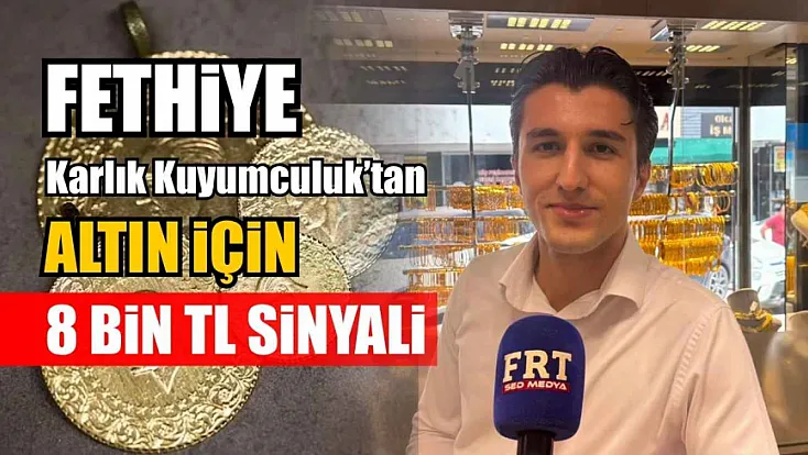 Fethiye Karlık Kuyumculuk'tan altın için 8 bin TL sinyali