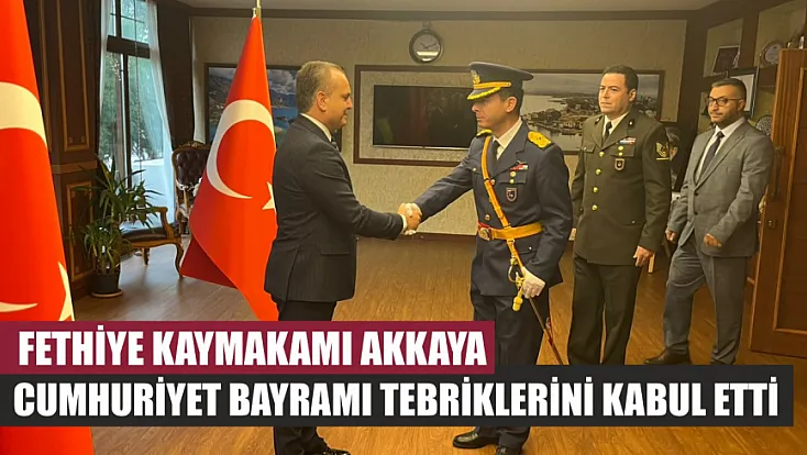 Fethiye Kaymakamı Akkaya, Cumhuriyet Bayramı tebriklerini kabul etti