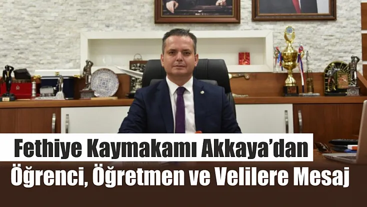 Fethiye Kaymakamı Akkaya’dan öğrenci, öğretmen ve velilere mesaj
