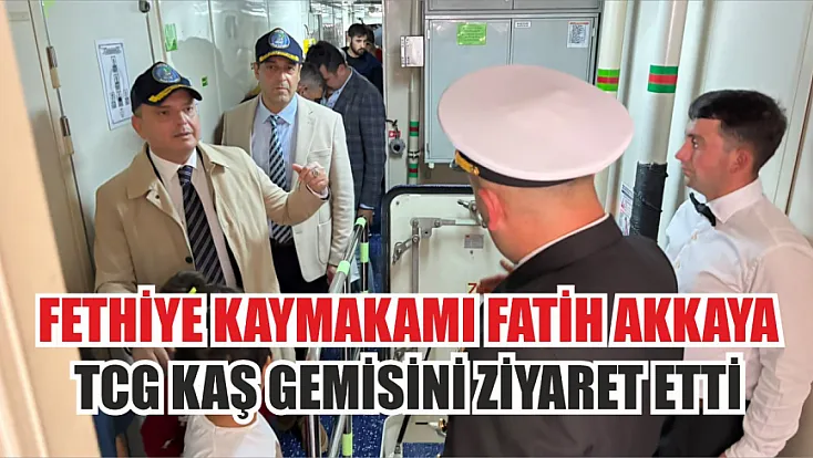 Fethiye Kaymakamı Fatih Akkaya, TCG Kaş gemisini ziyaret etti