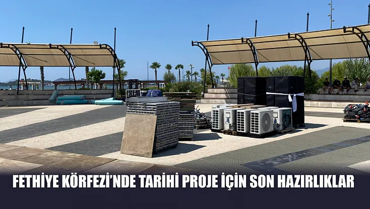 Fethiye Körfezi’nde tarihi proje için son hazırlıklar