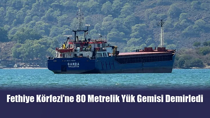Fethiye Körfezi’ne 80 Metrelik Yük Gemisi Demirledi