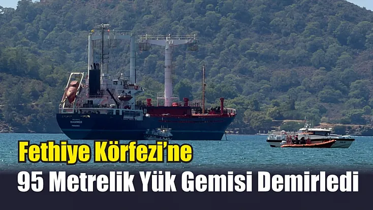 Fethiye Körfezi’ne 95 Metrelik Yük Gemisi Demirledi