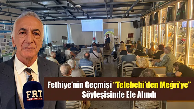 Fethiye’nin geçmişi ‘Telebehi’den Meğri’ye’ söyleşisinde ele alındı
