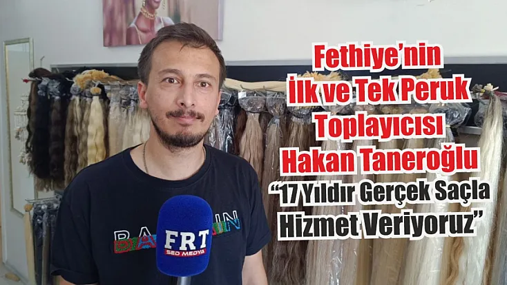 Fethiye’nin İlk ve Tek Peruk Toplayıcısı Hakan Taneroğlu: ‘17 Yıldır Gerçek Saçla Hizmet Veriyoruz’
