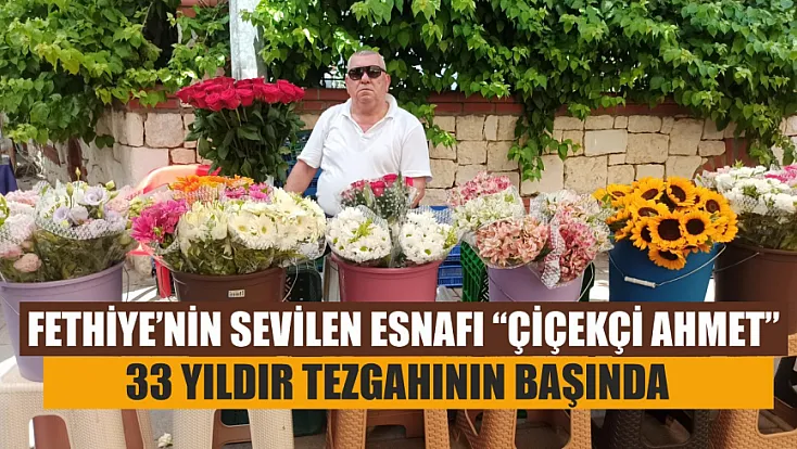 Fethiye’nin Sevilen Esnafı ‘Çiçekçi Ahmet’ 33 Yıldır Tezgahının Başında