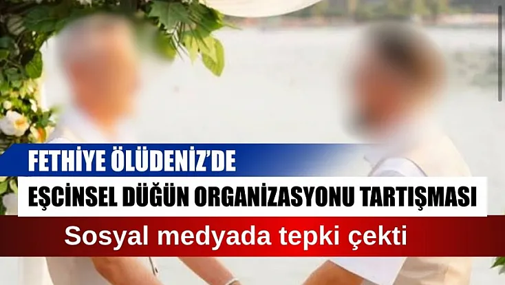 Fethiye Ölüdeniz'de eşcinsel düğün organizasyonu tartışması: Sosyal medyada tepki çekti