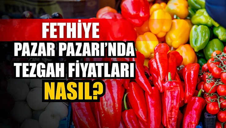Fethiye Pazar Pazarı’nda Tezgah Fiyatları Nasıl?