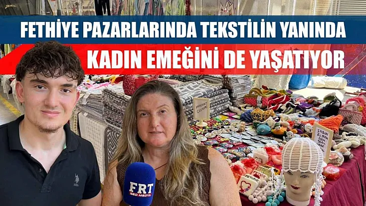 Fethiye pazarlarında tekstilin yanında kadın emeğini de yaşatıyor