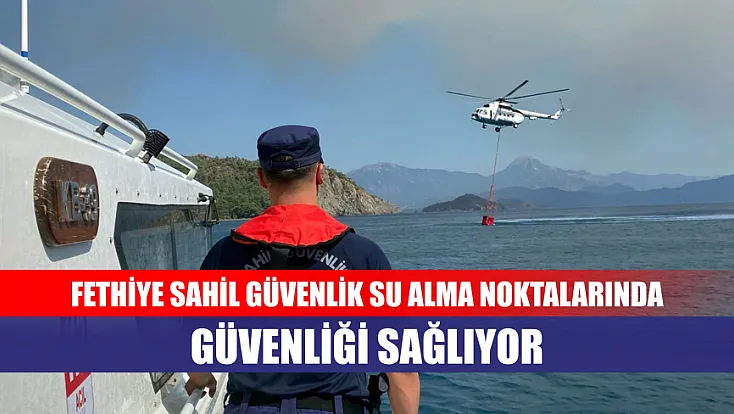 Fethiye sahil Güvenlik su alma noktalarında güvenliği sağlıyor