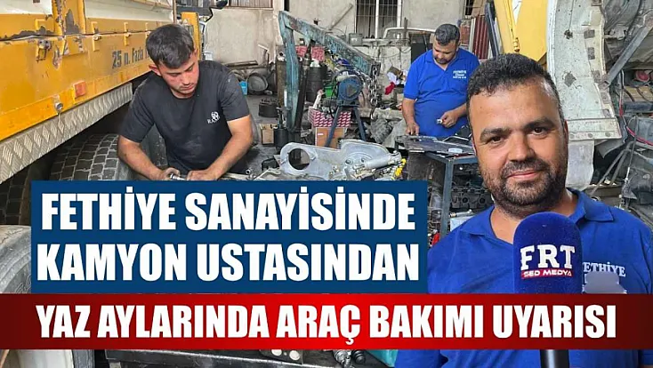 Fethiye Sanayisinde kamyon ustasından yaz aylarında araç bakımı uyarısı