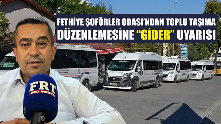 Fethiye Şoförler Odası’ndan toplu taşıma düzenlemesine ‘gider’ uyarısı