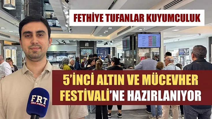 Fethiye Tufanlar Kuyumculuk, 5’inci Altın ve Mücevher Festivali’ne hazırlanıyor