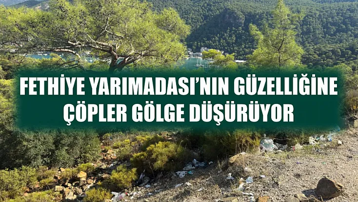 Fethiye Yarımadası’nın güzelliğine çöpler gölge düşürüyor