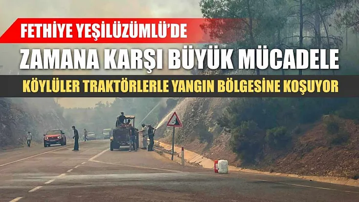 Fethiye Yeşilüzümlü'de zamana karşı büyük mücadele: Köylüler traktörlerle yangın bölgesine koşuyor