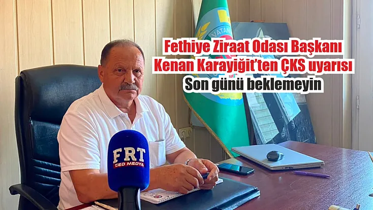 Fethiye Ziraat Odası Başkanı Kenan Karayiğit’ten ÇKS uyarısı: Son günü beklemeyin