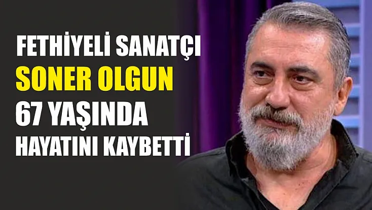 Fethiyeli sanatçı Soner Olgun 67 yaşında hayatını kaybetti