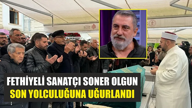 Fethiyeli sanatçı Soner Olgun son yolculuğuna uğurlandı