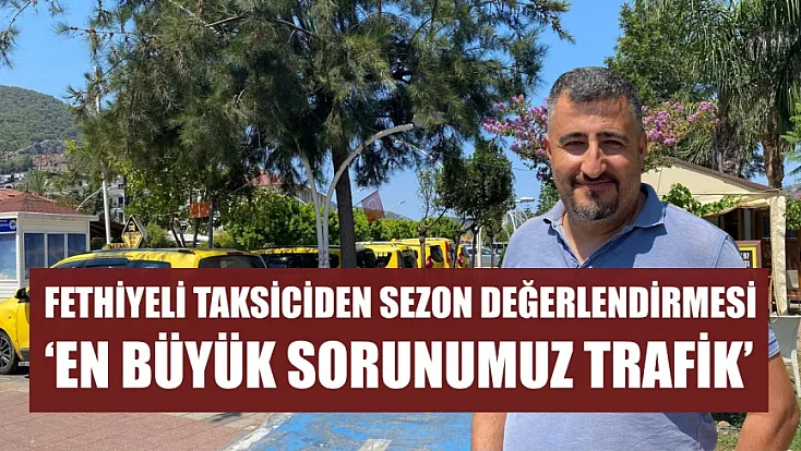 Fethiyeli taksiciden sezon değerlendirmesi: 'En büyük sorunumuz trafik'