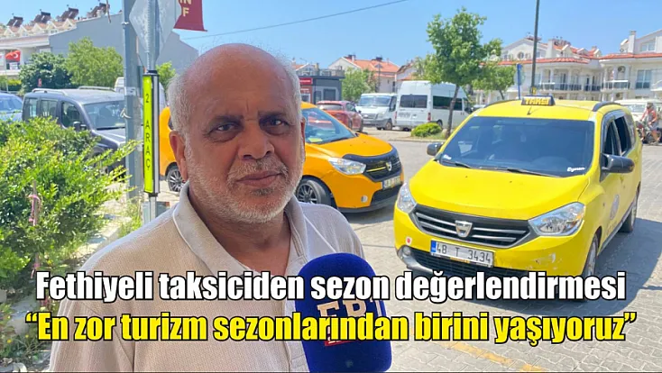 Fethiyeli taksiciden sezon değerlendirmesi: ‘En zor turizm sezonlarından birini yaşıyoruz’