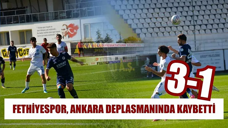Fethiyespor, Ankara deplasmanında kaybetti: 3-1