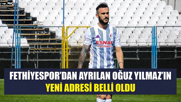 Fethiyespor’dan ayrılan Oğuz Yılmaz’ın yeni adresi belli oldu