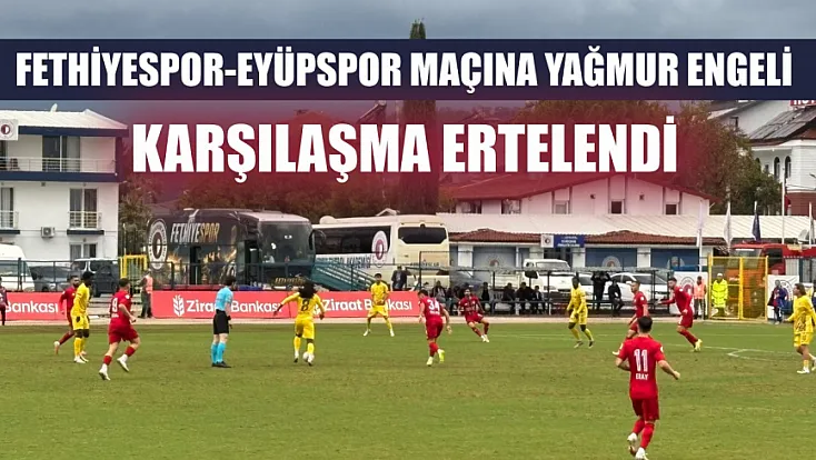 Fethiyespor-Eyüpspor maçına yağmur engeli: Karşılaşma ertelendi