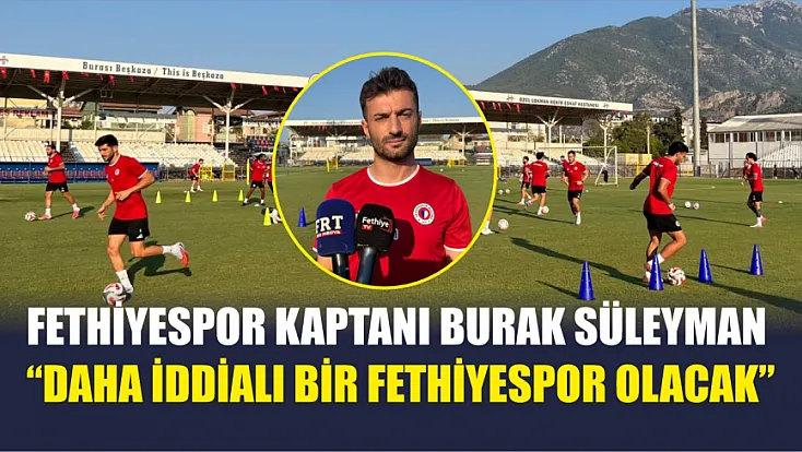 Fethiyespor Kaptanı Burak Süleyman: 'Daha İddialı Bir Fethiyespor Olacak'