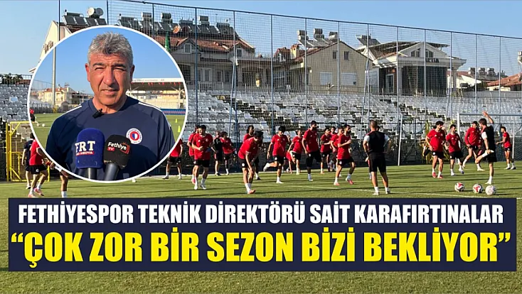 Fethiyespor Teknik Direktörü Sait Karafırtınalar: 'Çok Zor Bir Sezon Bizi Bekliyor'