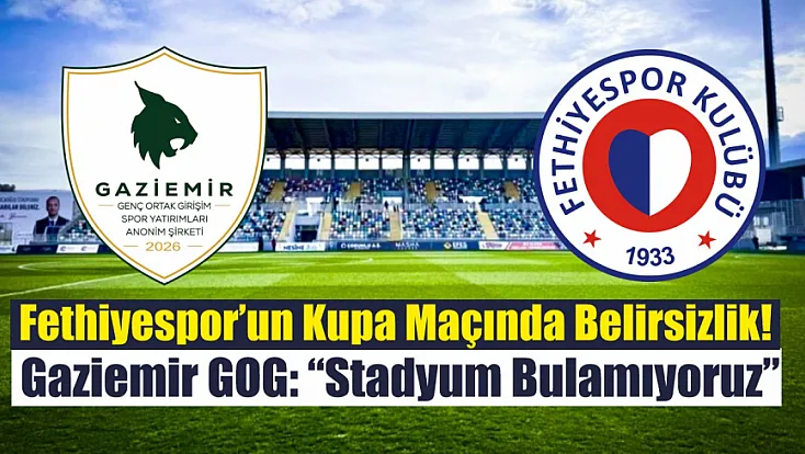 Fethiyespor’un Kupa Maçında Belirsizlik! Gaziemir GOG: 'Stadyum Bulamıyoruz'