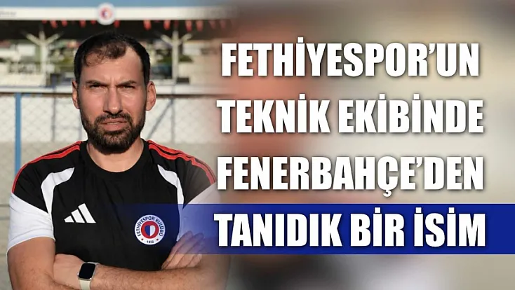Fethiyespor’un Teknik Ekibinde Fenerbahçe’den Tanıdık Bir İsim