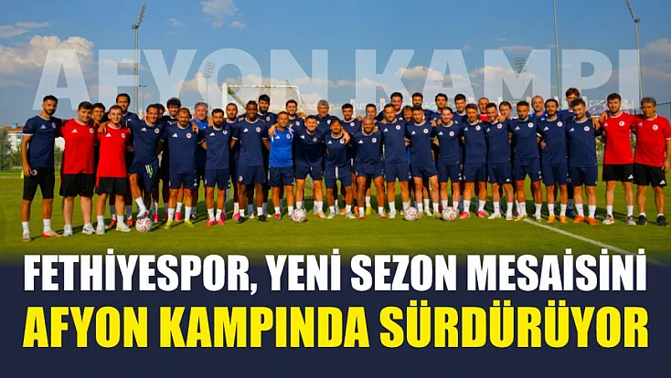Fethiyespor, Yeni Sezon Mesaisini Afyon Kampında Sürdürüyor