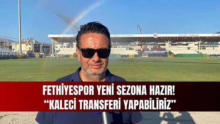 Fethiyespor Yeni Sezona Hazır! 'Kaleci Transferi Yapabiliriz'