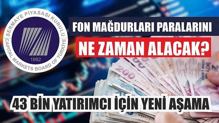 Fon mağdurları paralarını ne zaman alacak? 43 bin yatırımcı için yeni aşama