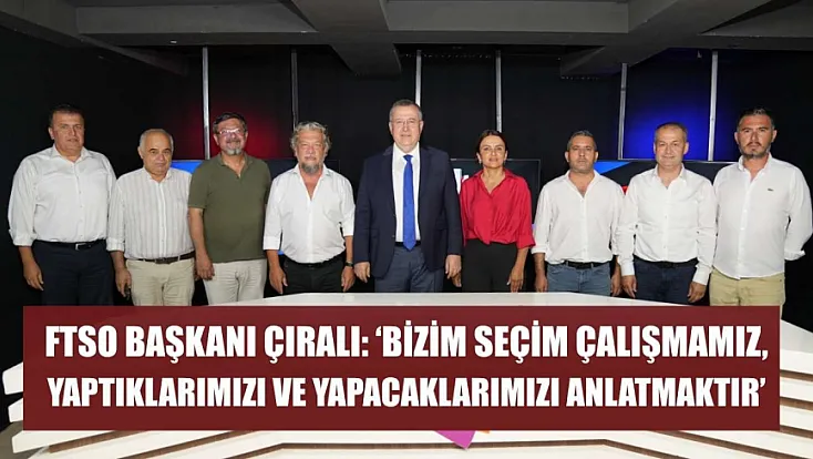 FTSO Başkanı Çıralı: 'Bizim seçim çalışmamız, yaptıklarımızı ve yapacaklarımızı anlatmaktır'