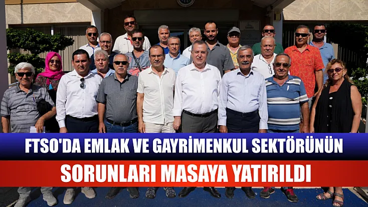 Ftso'da Emlak Ve Gayrimenkul Sektörünün Sorunları Masaya Yatırıldı