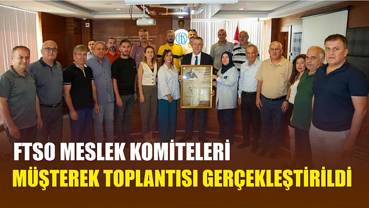 FTSO Meslek Komiteleri Müşterek Toplantısı Gerçekleştirildi