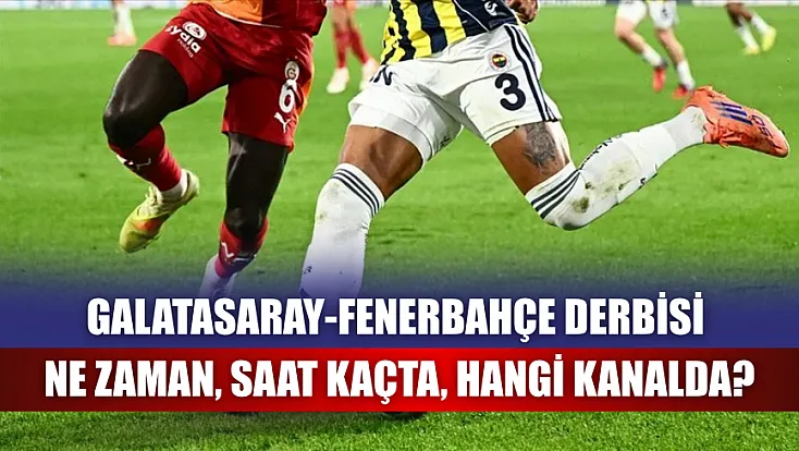 Galatasaray-Fenerbahçe derbisi ne zaman, saat kaçta, hangi kanalda?