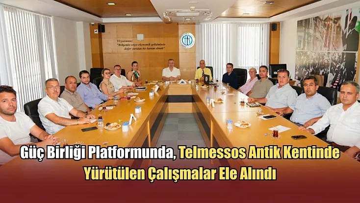 Güç Birliği Platformunda, Telmessos Antik Kentinde Yürütülen Çalışmalar Ele Alındı