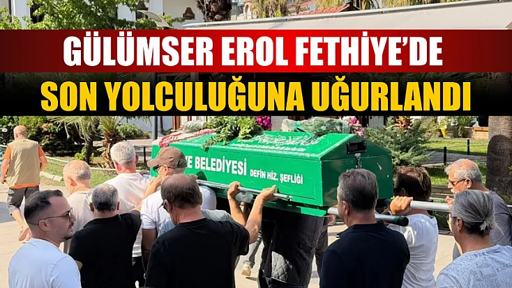 Gülümser Erol Fethiye’de son yolculuğuna uğurlandı