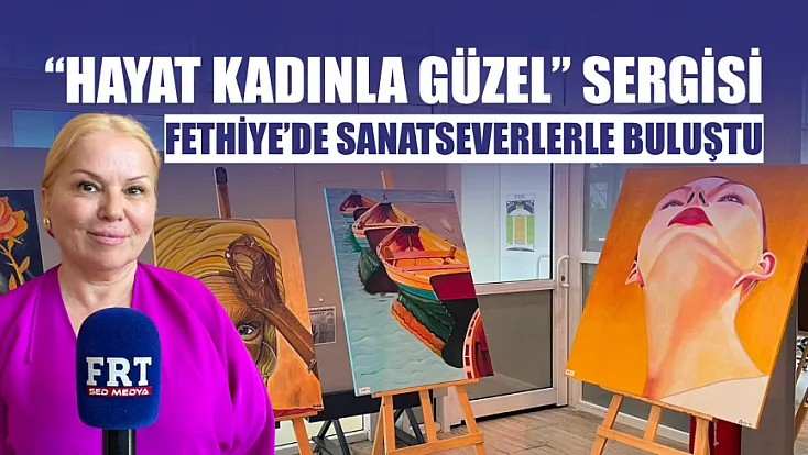 'Hayat Kadınla Güzel' sergisi Fethiye'de sanatseverlerle buluştu