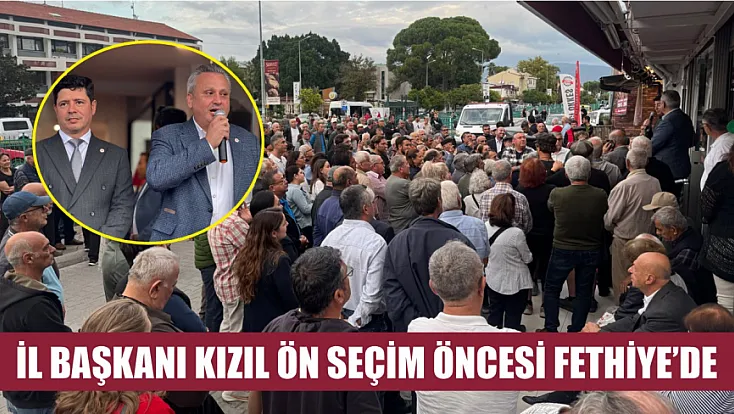 İl Başkanı Kızıl Ön Seçim Öncesi Fethiye’de