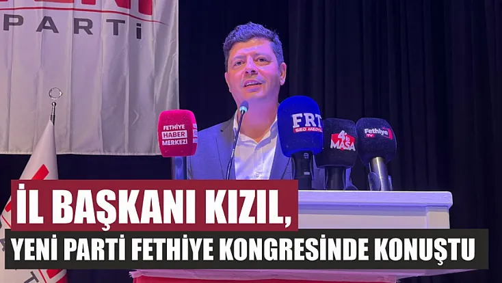 İl Başkanı Kızıl, Yeni Parti Fethiye Kongresinde Konuştu