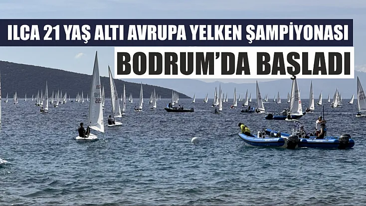 ILCA 21 Yaş Altı Avrupa Yelken Şampiyonası, Bodrum'da başladı